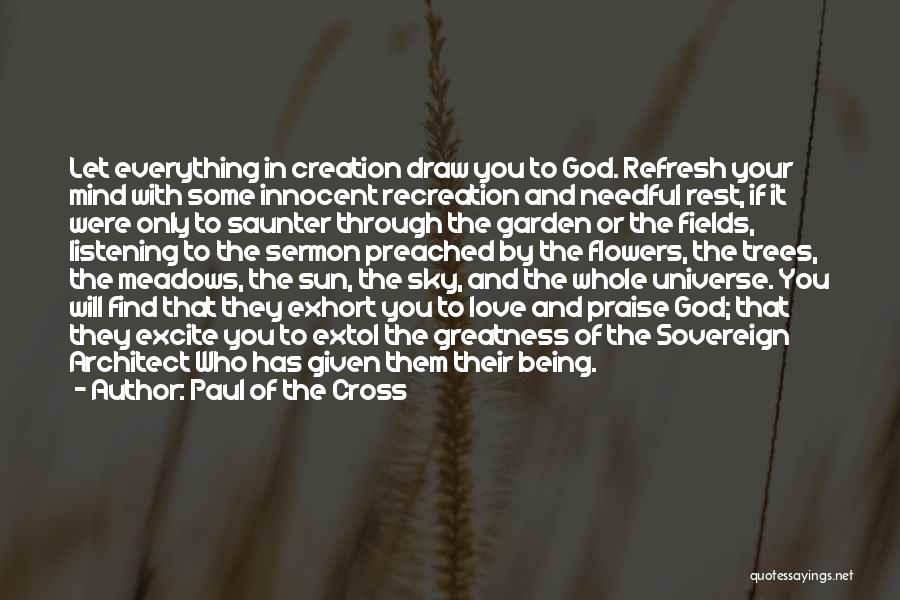 Paul Of The Cross Quotes: Let Everything In Creation Draw You To God. Refresh Your Mind With Some Innocent Recreation And Needful Rest, If It