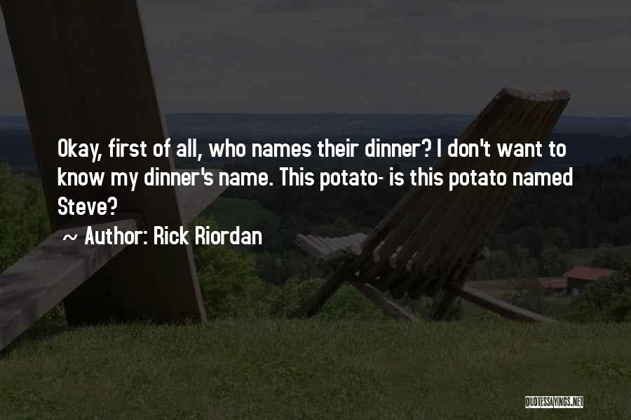 Rick Riordan Quotes: Okay, First Of All, Who Names Their Dinner? I Don't Want To Know My Dinner's Name. This Potato- Is This