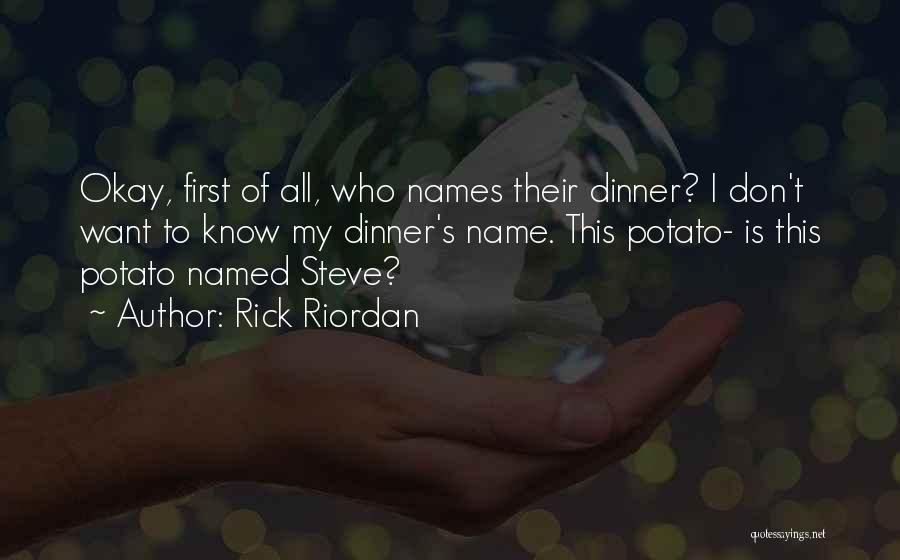 Rick Riordan Quotes: Okay, First Of All, Who Names Their Dinner? I Don't Want To Know My Dinner's Name. This Potato- Is This