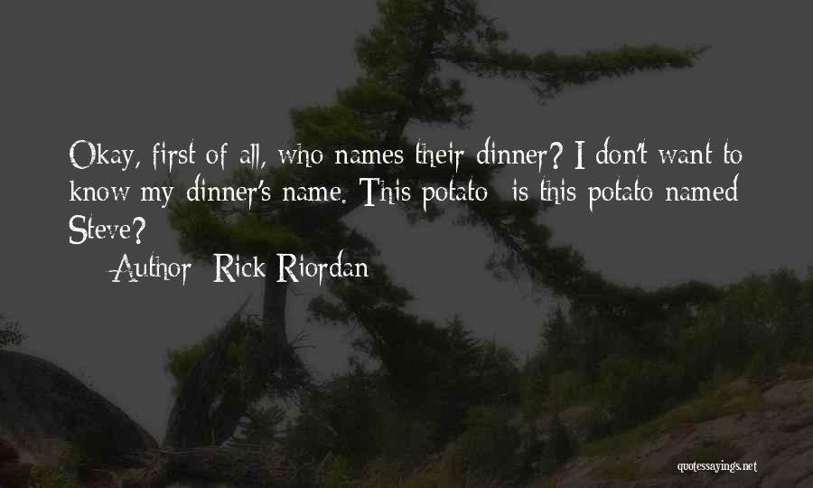 Rick Riordan Quotes: Okay, First Of All, Who Names Their Dinner? I Don't Want To Know My Dinner's Name. This Potato- Is This