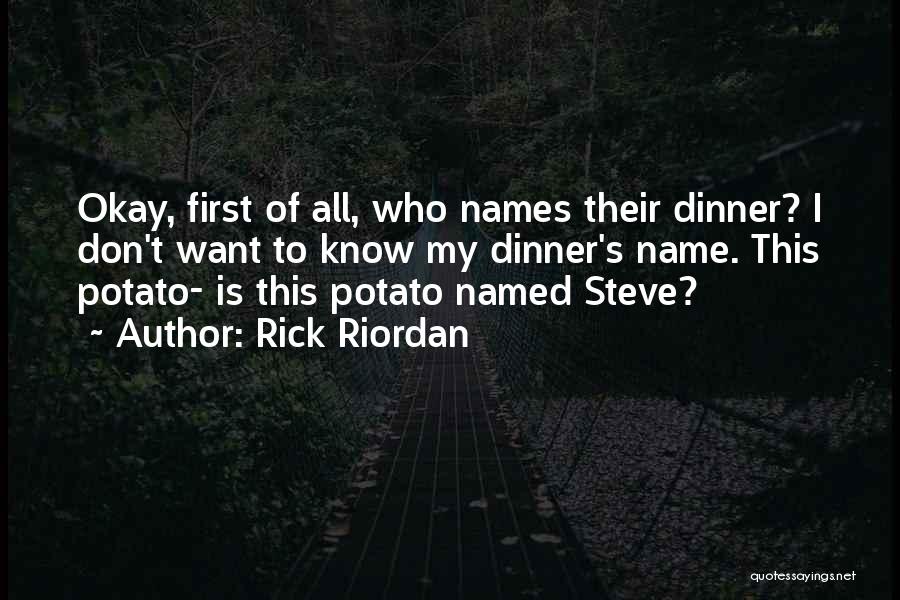 Rick Riordan Quotes: Okay, First Of All, Who Names Their Dinner? I Don't Want To Know My Dinner's Name. This Potato- Is This