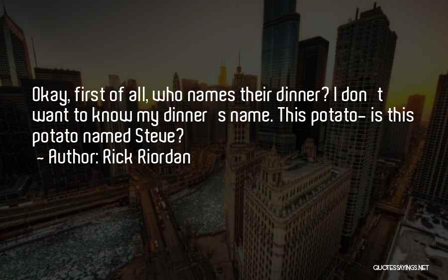 Rick Riordan Quotes: Okay, First Of All, Who Names Their Dinner? I Don't Want To Know My Dinner's Name. This Potato- Is This
