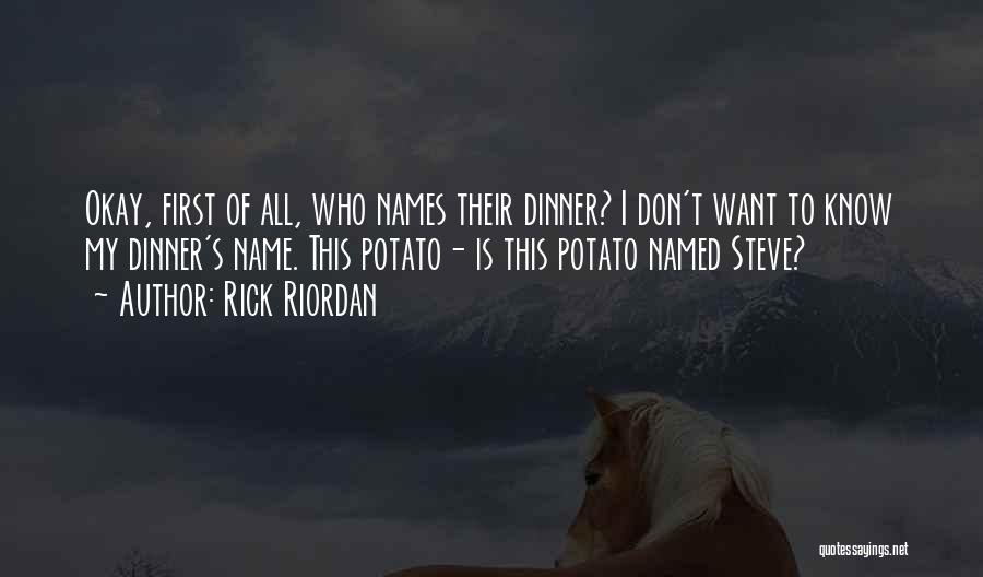 Rick Riordan Quotes: Okay, First Of All, Who Names Their Dinner? I Don't Want To Know My Dinner's Name. This Potato- Is This