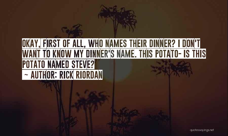 Rick Riordan Quotes: Okay, First Of All, Who Names Their Dinner? I Don't Want To Know My Dinner's Name. This Potato- Is This