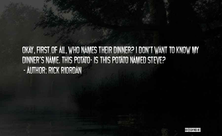 Rick Riordan Quotes: Okay, First Of All, Who Names Their Dinner? I Don't Want To Know My Dinner's Name. This Potato- Is This