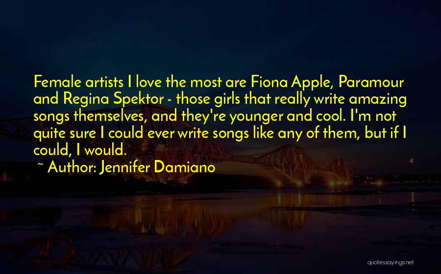 Jennifer Damiano Quotes: Female Artists I Love The Most Are Fiona Apple, Paramour And Regina Spektor - Those Girls That Really Write Amazing