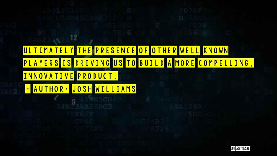 Josh Williams Quotes: Ultimately The Presence Of Other Well Known Players Is Driving Us To Build A More Compelling, Innovative Product.