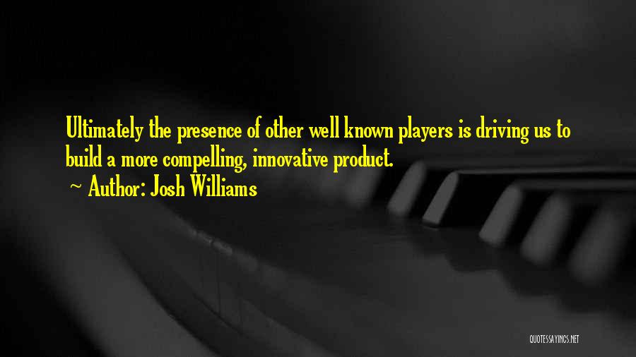 Josh Williams Quotes: Ultimately The Presence Of Other Well Known Players Is Driving Us To Build A More Compelling, Innovative Product.