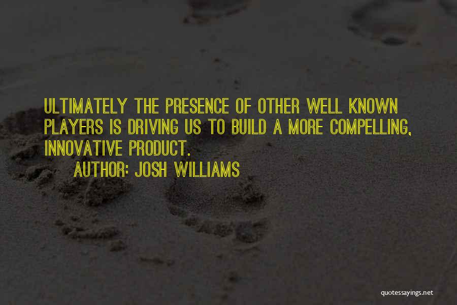 Josh Williams Quotes: Ultimately The Presence Of Other Well Known Players Is Driving Us To Build A More Compelling, Innovative Product.