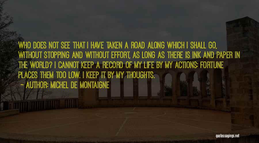 Michel De Montaigne Quotes: Who Does Not See That I Have Taken A Road Along Which I Shall Go, Without Stopping And Without Effort,