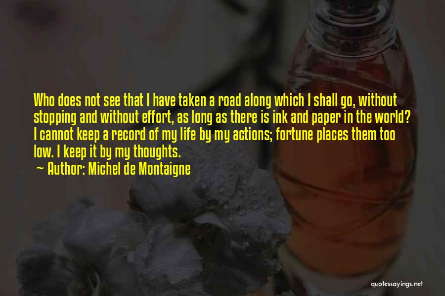 Michel De Montaigne Quotes: Who Does Not See That I Have Taken A Road Along Which I Shall Go, Without Stopping And Without Effort,