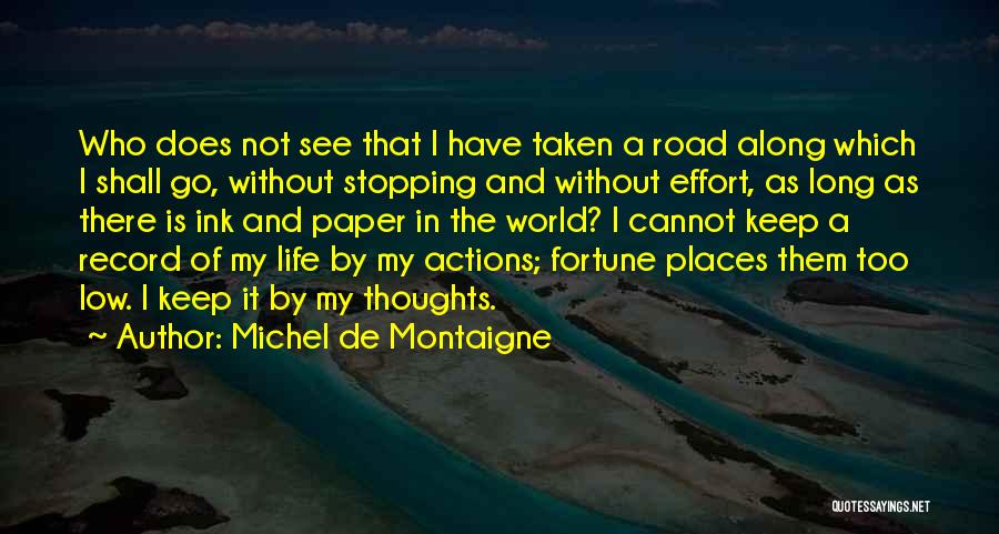 Michel De Montaigne Quotes: Who Does Not See That I Have Taken A Road Along Which I Shall Go, Without Stopping And Without Effort,