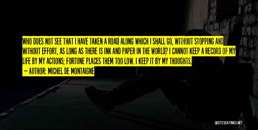 Michel De Montaigne Quotes: Who Does Not See That I Have Taken A Road Along Which I Shall Go, Without Stopping And Without Effort,