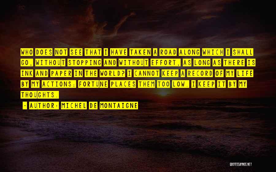 Michel De Montaigne Quotes: Who Does Not See That I Have Taken A Road Along Which I Shall Go, Without Stopping And Without Effort,