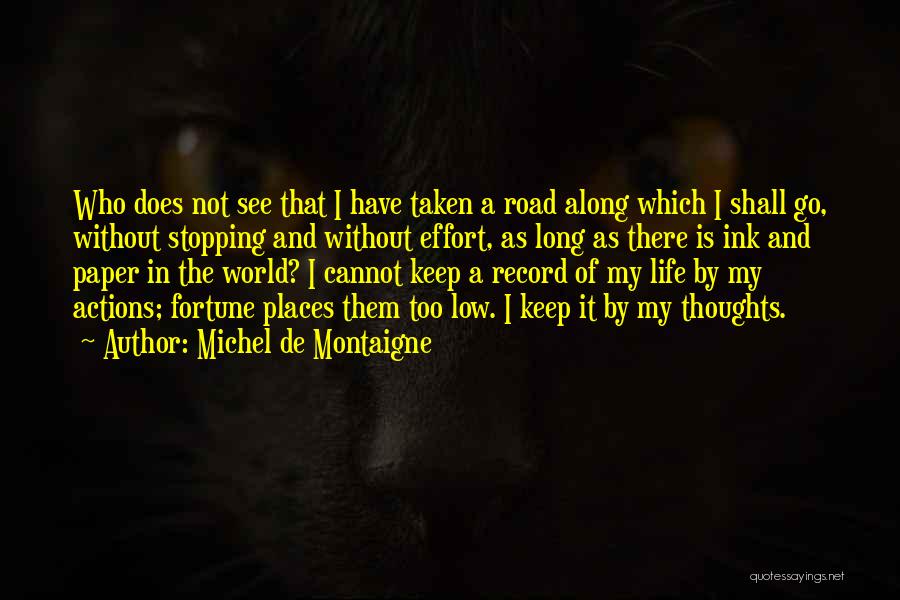 Michel De Montaigne Quotes: Who Does Not See That I Have Taken A Road Along Which I Shall Go, Without Stopping And Without Effort,