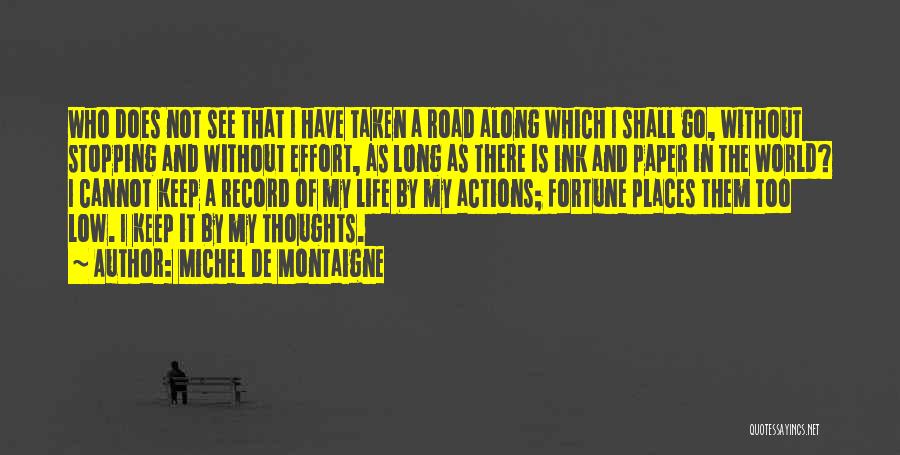Michel De Montaigne Quotes: Who Does Not See That I Have Taken A Road Along Which I Shall Go, Without Stopping And Without Effort,