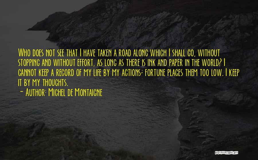 Michel De Montaigne Quotes: Who Does Not See That I Have Taken A Road Along Which I Shall Go, Without Stopping And Without Effort,