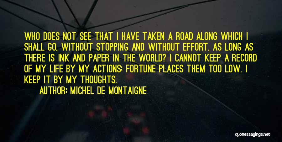 Michel De Montaigne Quotes: Who Does Not See That I Have Taken A Road Along Which I Shall Go, Without Stopping And Without Effort,