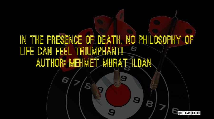 Mehmet Murat Ildan Quotes: In The Presence Of Death, No Philosophy Of Life Can Feel Triumphant!