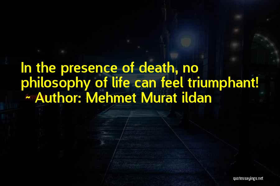 Mehmet Murat Ildan Quotes: In The Presence Of Death, No Philosophy Of Life Can Feel Triumphant!