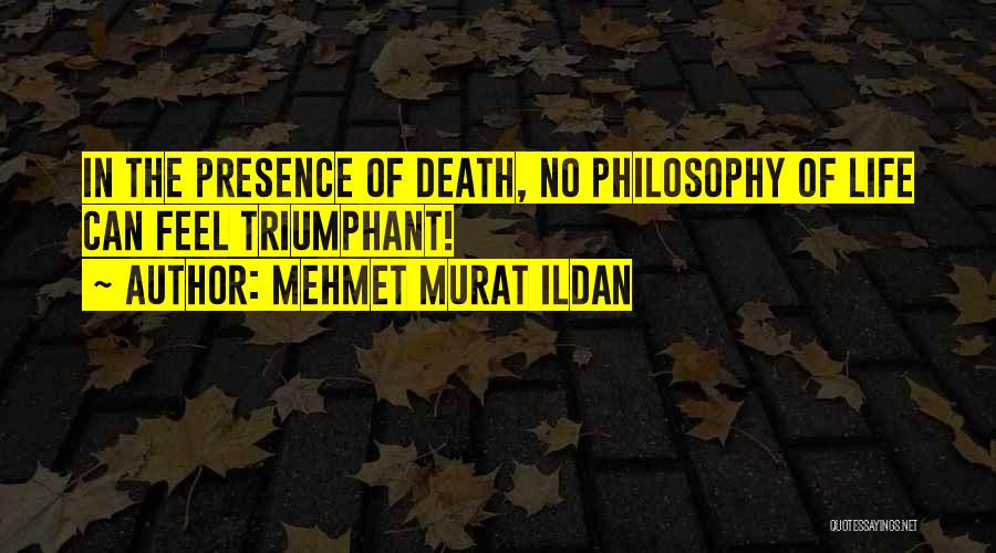 Mehmet Murat Ildan Quotes: In The Presence Of Death, No Philosophy Of Life Can Feel Triumphant!