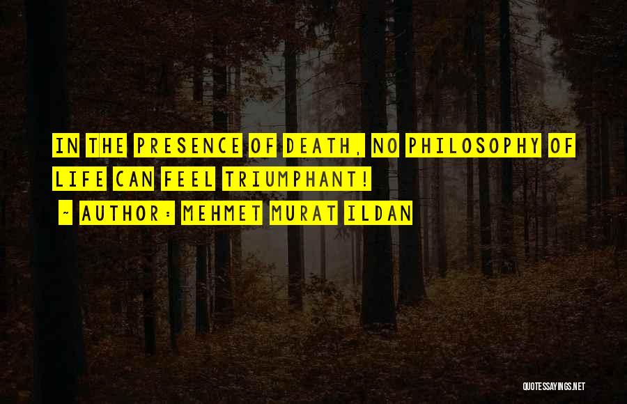 Mehmet Murat Ildan Quotes: In The Presence Of Death, No Philosophy Of Life Can Feel Triumphant!