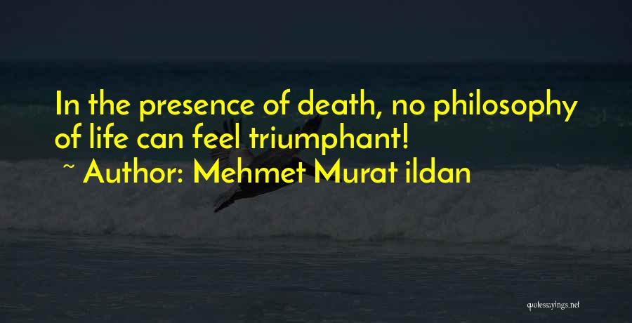 Mehmet Murat Ildan Quotes: In The Presence Of Death, No Philosophy Of Life Can Feel Triumphant!