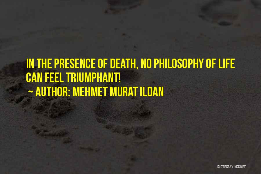 Mehmet Murat Ildan Quotes: In The Presence Of Death, No Philosophy Of Life Can Feel Triumphant!
