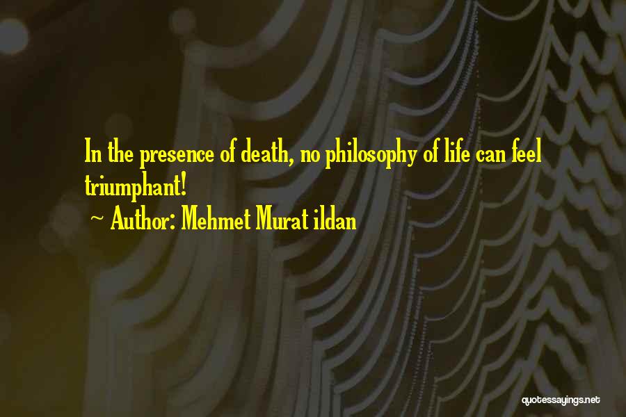 Mehmet Murat Ildan Quotes: In The Presence Of Death, No Philosophy Of Life Can Feel Triumphant!