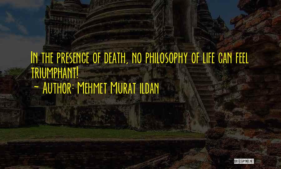Mehmet Murat Ildan Quotes: In The Presence Of Death, No Philosophy Of Life Can Feel Triumphant!