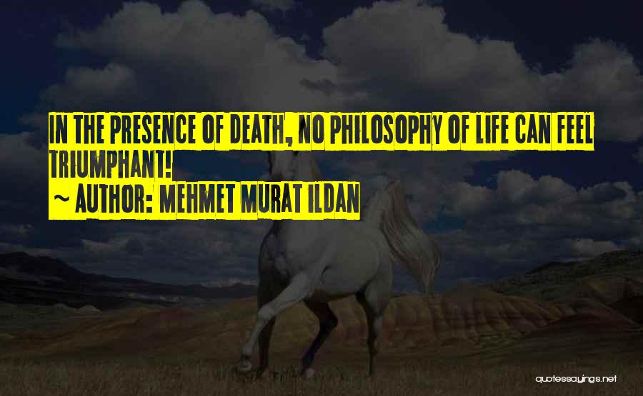 Mehmet Murat Ildan Quotes: In The Presence Of Death, No Philosophy Of Life Can Feel Triumphant!