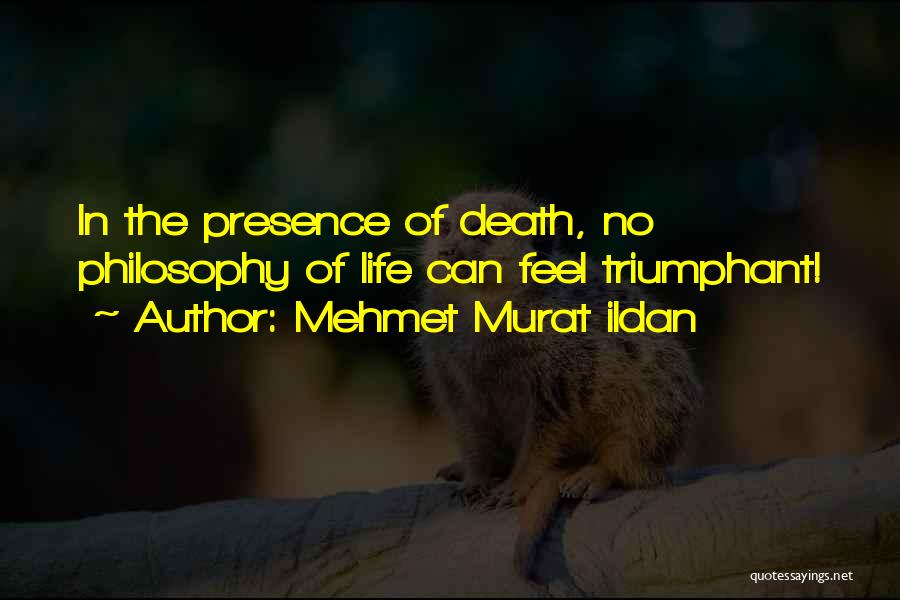 Mehmet Murat Ildan Quotes: In The Presence Of Death, No Philosophy Of Life Can Feel Triumphant!
