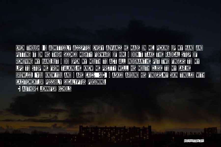 Jennifer Echols Quotes: Even Though I'd Admittedly Accepted Every Advance He Made On Me, Picking Up My Hand And Putting It On His