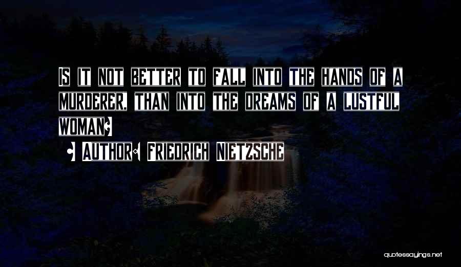 Friedrich Nietzsche Quotes: Is It Not Better To Fall Into The Hands Of A Murderer, Than Into The Dreams Of A Lustful Woman?
