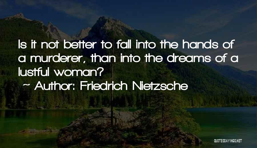Friedrich Nietzsche Quotes: Is It Not Better To Fall Into The Hands Of A Murderer, Than Into The Dreams Of A Lustful Woman?
