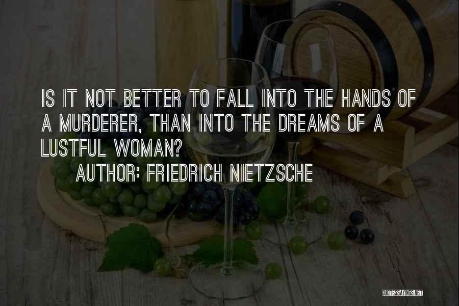 Friedrich Nietzsche Quotes: Is It Not Better To Fall Into The Hands Of A Murderer, Than Into The Dreams Of A Lustful Woman?