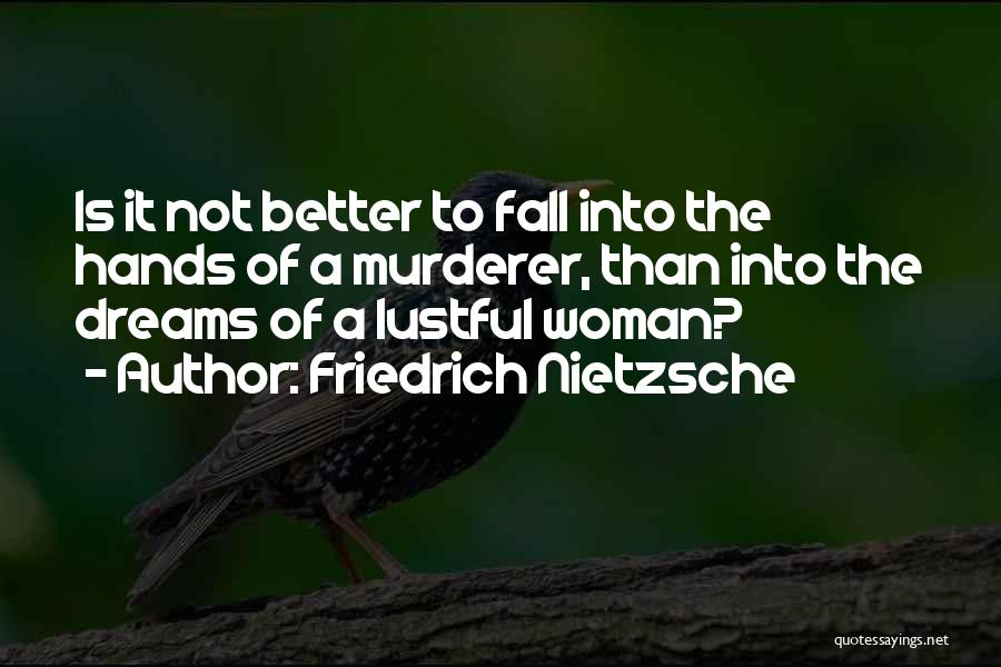 Friedrich Nietzsche Quotes: Is It Not Better To Fall Into The Hands Of A Murderer, Than Into The Dreams Of A Lustful Woman?