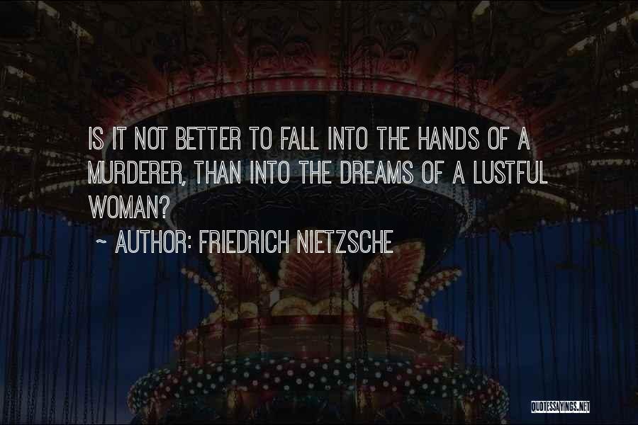 Friedrich Nietzsche Quotes: Is It Not Better To Fall Into The Hands Of A Murderer, Than Into The Dreams Of A Lustful Woman?