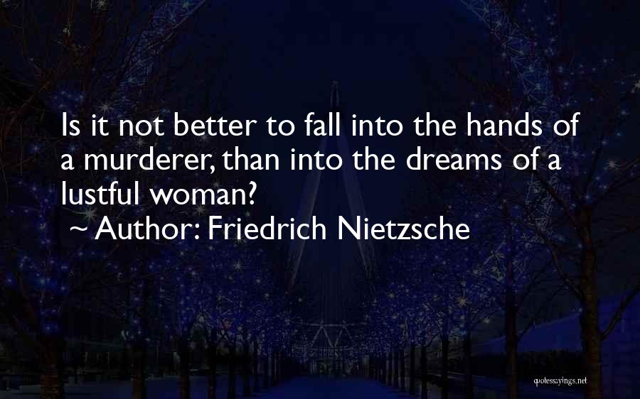 Friedrich Nietzsche Quotes: Is It Not Better To Fall Into The Hands Of A Murderer, Than Into The Dreams Of A Lustful Woman?