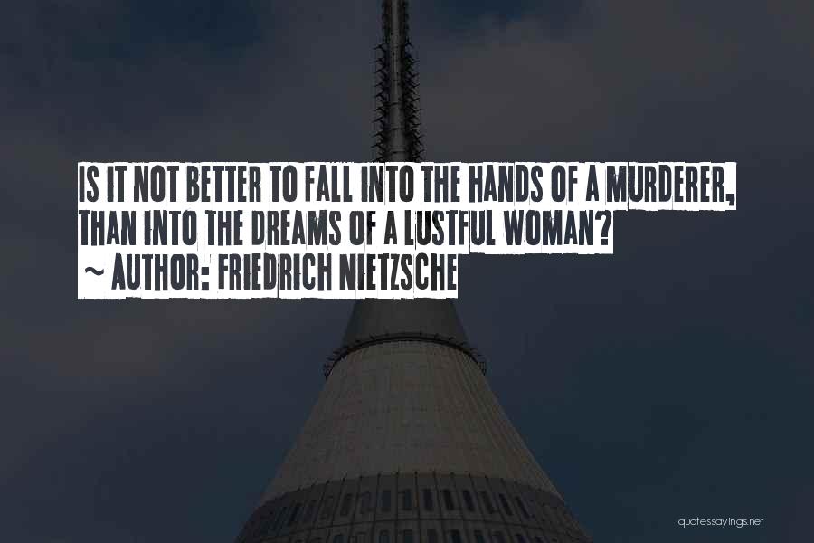 Friedrich Nietzsche Quotes: Is It Not Better To Fall Into The Hands Of A Murderer, Than Into The Dreams Of A Lustful Woman?