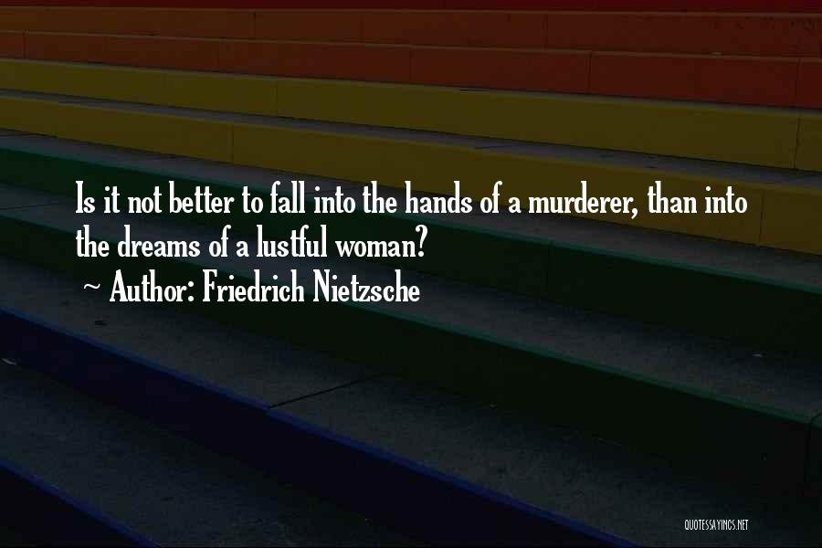 Friedrich Nietzsche Quotes: Is It Not Better To Fall Into The Hands Of A Murderer, Than Into The Dreams Of A Lustful Woman?