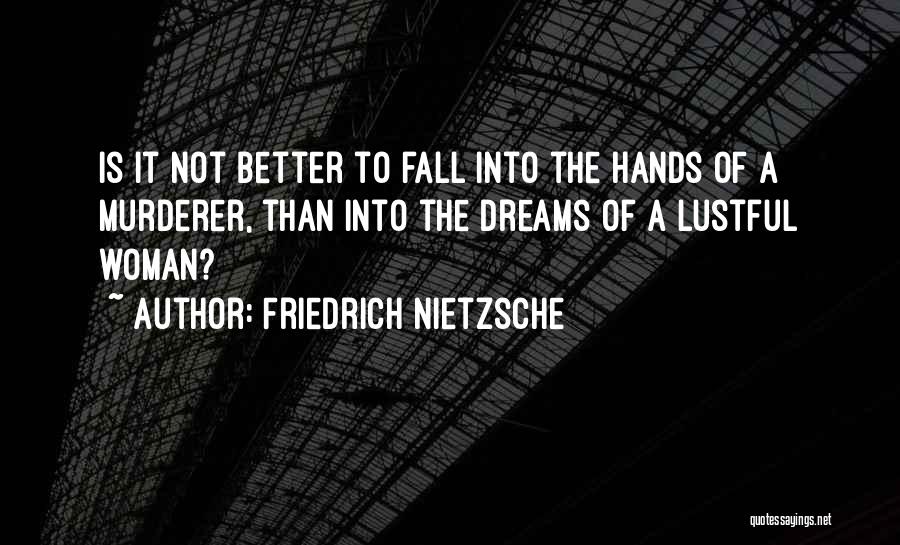 Friedrich Nietzsche Quotes: Is It Not Better To Fall Into The Hands Of A Murderer, Than Into The Dreams Of A Lustful Woman?