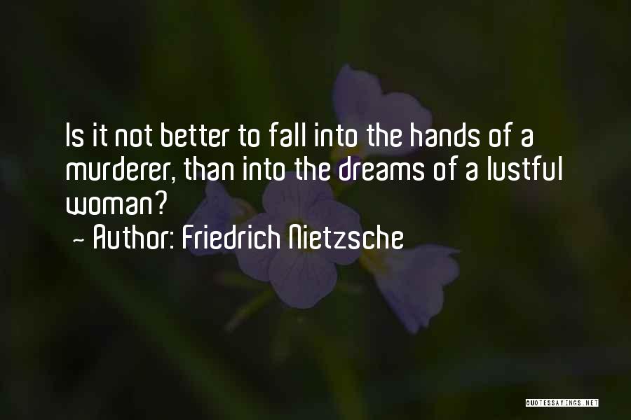 Friedrich Nietzsche Quotes: Is It Not Better To Fall Into The Hands Of A Murderer, Than Into The Dreams Of A Lustful Woman?
