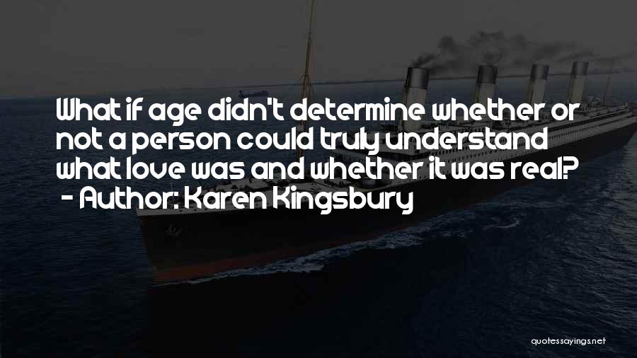 Karen Kingsbury Quotes: What If Age Didn't Determine Whether Or Not A Person Could Truly Understand What Love Was And Whether It Was