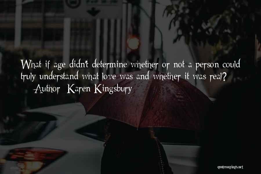 Karen Kingsbury Quotes: What If Age Didn't Determine Whether Or Not A Person Could Truly Understand What Love Was And Whether It Was