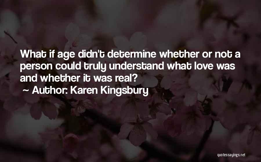 Karen Kingsbury Quotes: What If Age Didn't Determine Whether Or Not A Person Could Truly Understand What Love Was And Whether It Was