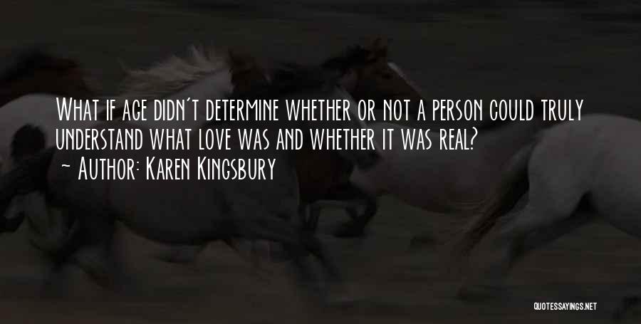 Karen Kingsbury Quotes: What If Age Didn't Determine Whether Or Not A Person Could Truly Understand What Love Was And Whether It Was