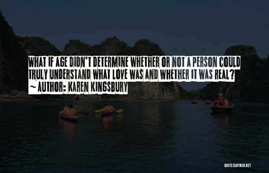 Karen Kingsbury Quotes: What If Age Didn't Determine Whether Or Not A Person Could Truly Understand What Love Was And Whether It Was