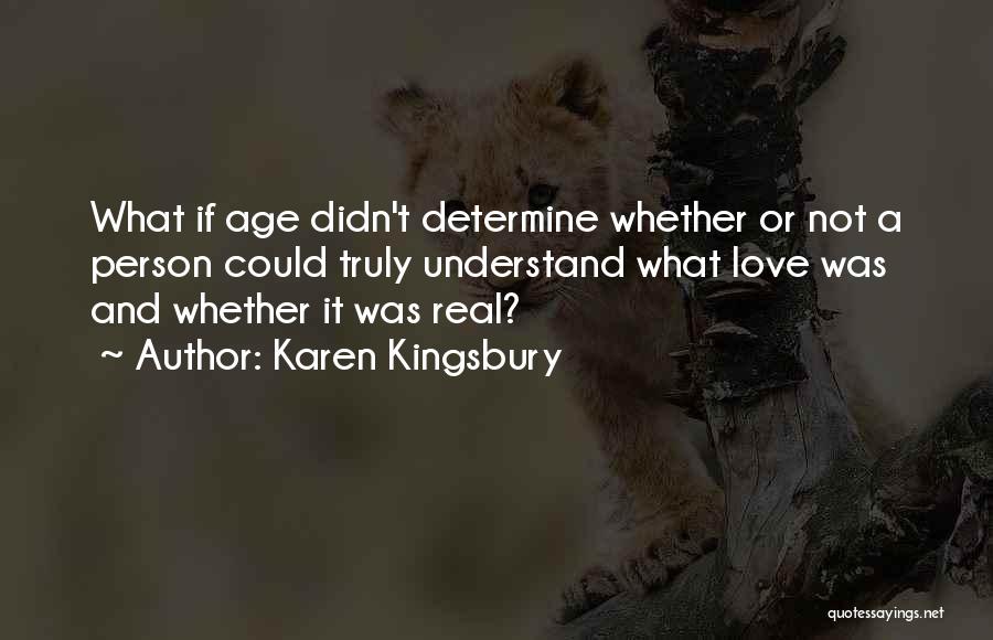 Karen Kingsbury Quotes: What If Age Didn't Determine Whether Or Not A Person Could Truly Understand What Love Was And Whether It Was