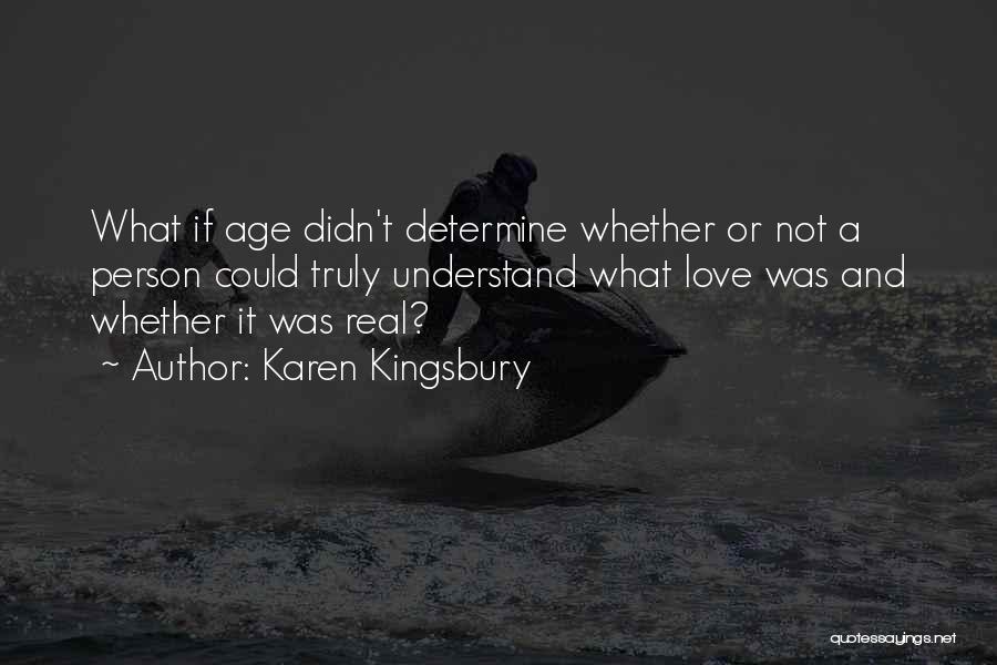 Karen Kingsbury Quotes: What If Age Didn't Determine Whether Or Not A Person Could Truly Understand What Love Was And Whether It Was